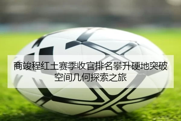 商竣程红土赛季收官排名攀升硬地突破空间几何探索之旅