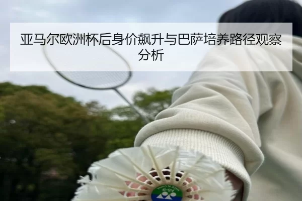亚马尔欧洲杯后身价飙升与巴萨培养路径观察分析